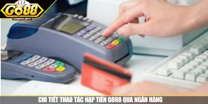 Chi tiết thao tác nạp tiền GO88 qua ngân hàng 