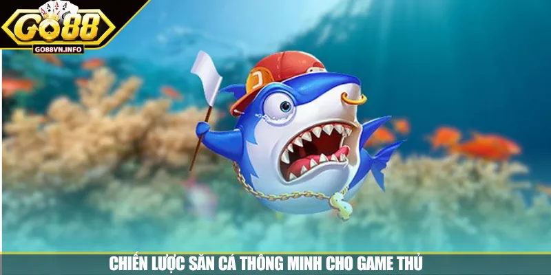 Chiến lược săn cá thông minh cho game thủ 