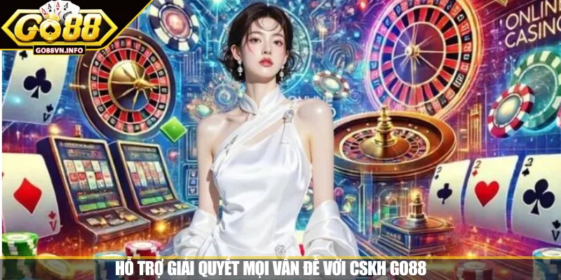 Hỗ trợ giải quyết mọi vấn đề với CSKH GO88 